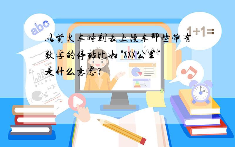 以前火车时刻表上慢车那些带有数字的停站比如“XXX公里”是什么意思?