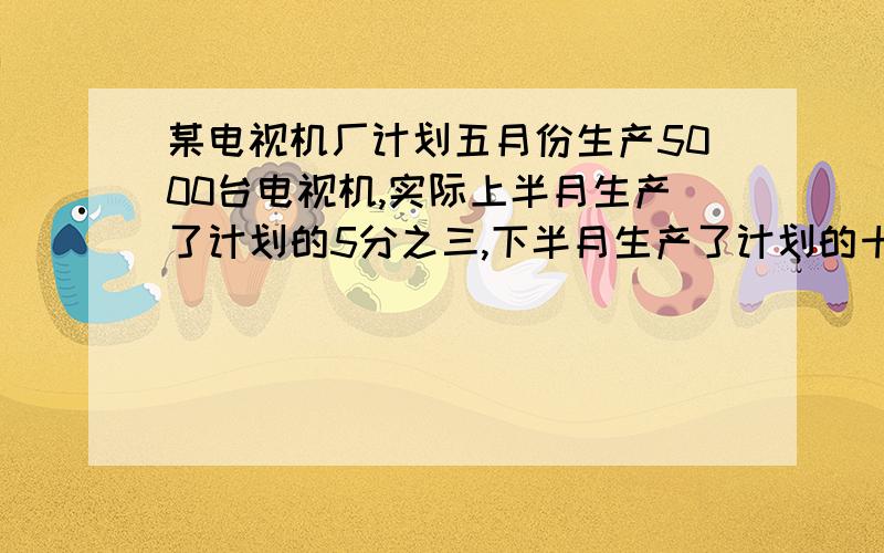 某电视机厂计划五月份生产5000台电视机,实际上半月生产了计划的5分之三,下半月生产了计划的十分之七,这个月实际超额生产