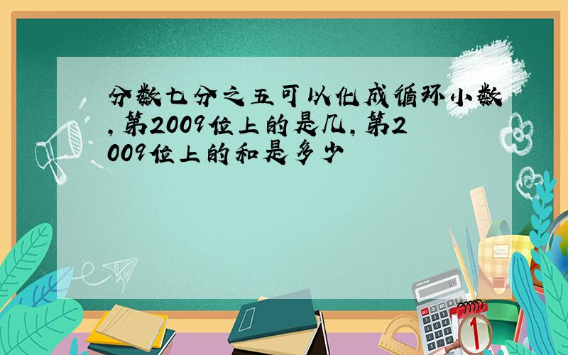 分数七分之五可以化成循环小数,第2009位上的是几,第2009位上的和是多少