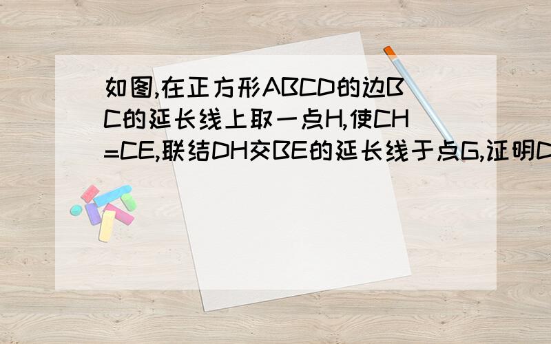 如图,在正方形ABCD的边BC的延长线上取一点H,使CH=CE,联结DH交BE的延长线于点G,证明DH=BE,DH⊥BG