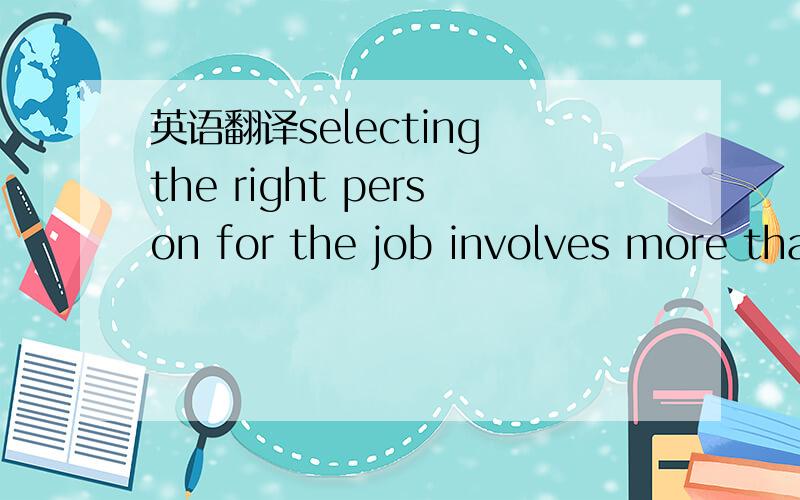 英语翻译selecting the right person for the job involves more tha