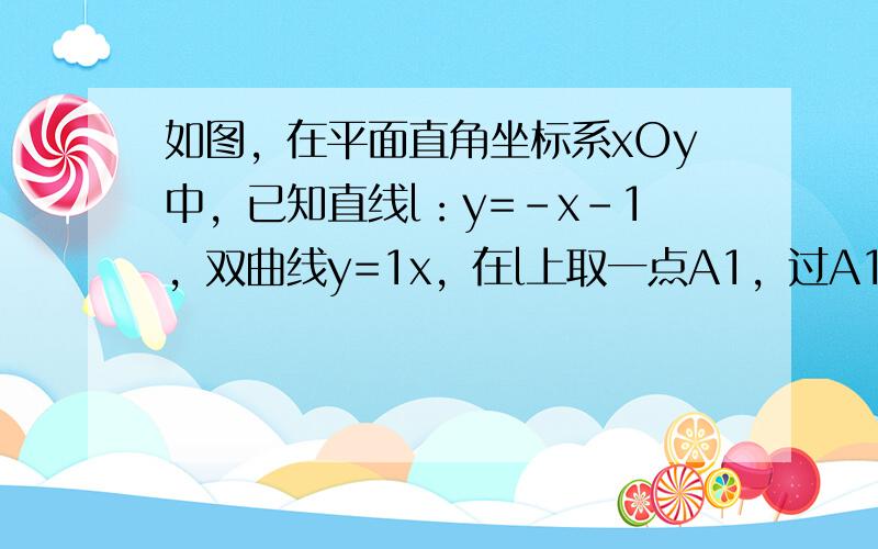 如图，在平面直角坐标系xOy中，已知直线l：y=-x-1，双曲线y=1x，在l上取一点A1，过A1作x轴的垂线交双曲线于