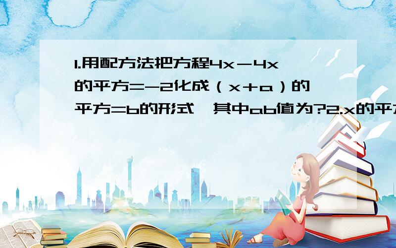 1.用配方法把方程4x－4x的平方=-2化成（x＋a）的平方=b的形式,其中ab值为?2.x的平方＋2x－39999=0