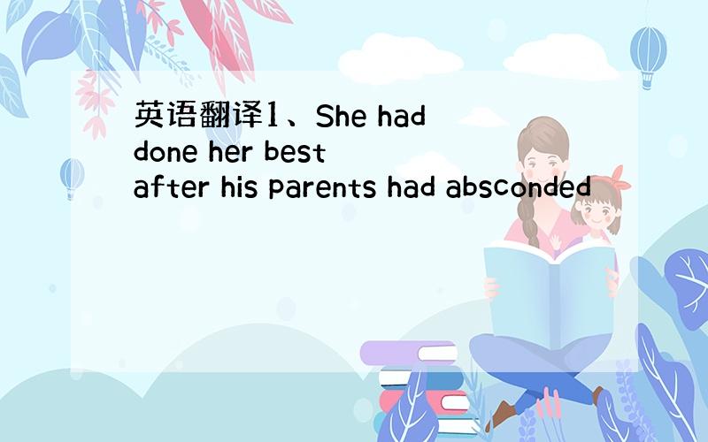 英语翻译1、She had done her best after his parents had absconded