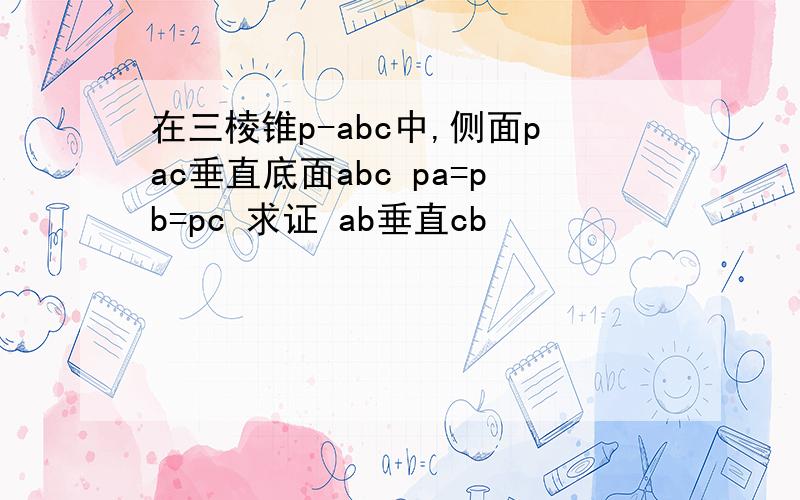 在三棱锥p-abc中,侧面pac垂直底面abc pa=pb=pc 求证 ab垂直cb