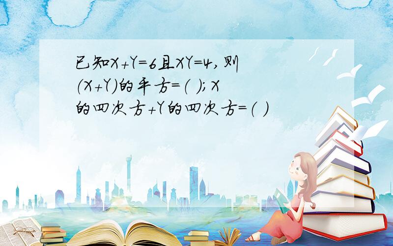 已知X+Y=6且XY=4,则（X+Y)的平方=（ ）；X的四次方+Y的四次方=（ ）