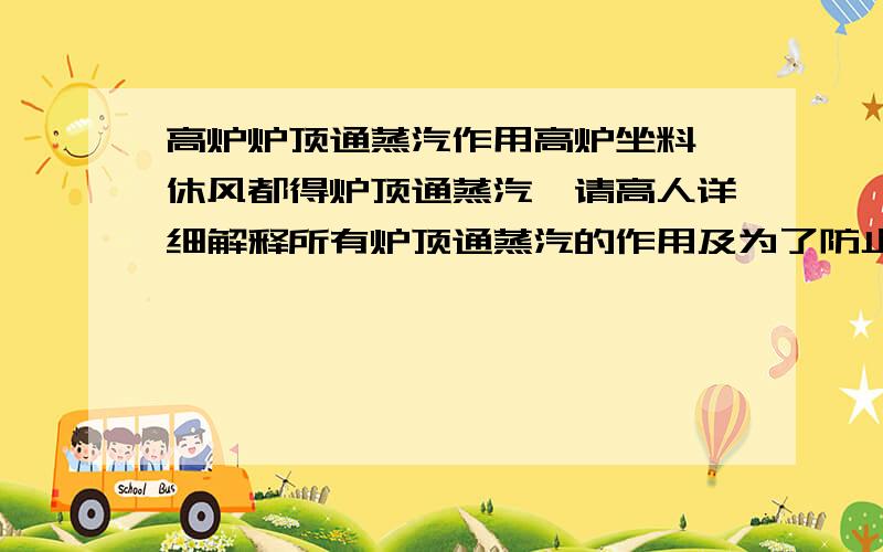 高炉炉顶通蒸汽作用高炉坐料、休风都得炉顶通蒸汽,请高人详细解释所有炉顶通蒸汽的作用及为了防止什么?