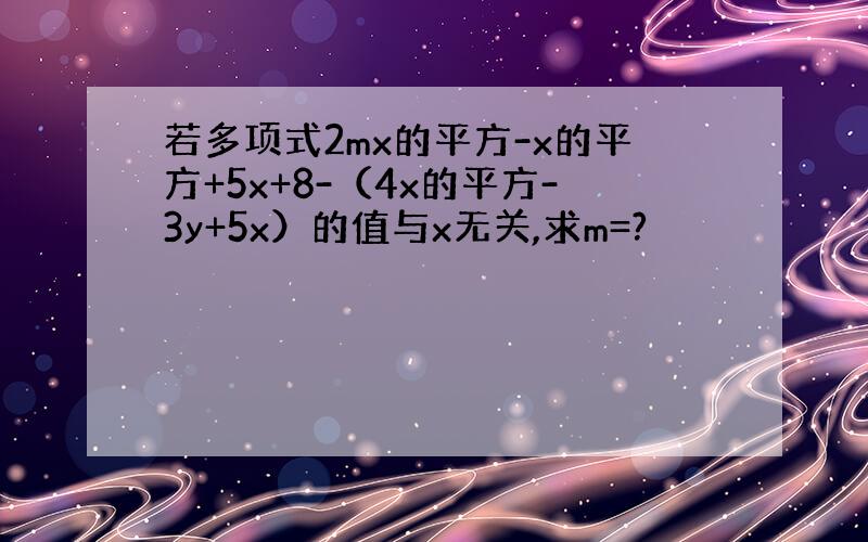 若多项式2mx的平方-x的平方+5x+8-（4x的平方-3y+5x）的值与x无关,求m=?