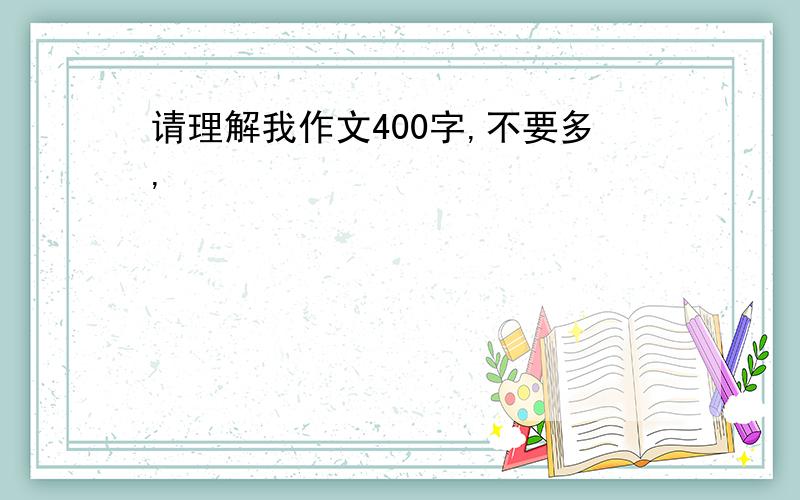 请理解我作文400字,不要多,