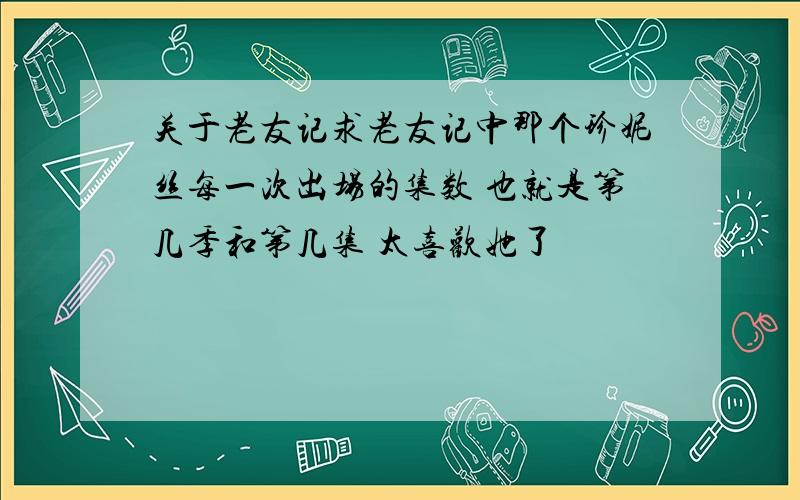 关于老友记求老友记中那个珍妮丝每一次出场的集数 也就是第几季和第几集 太喜欢她了