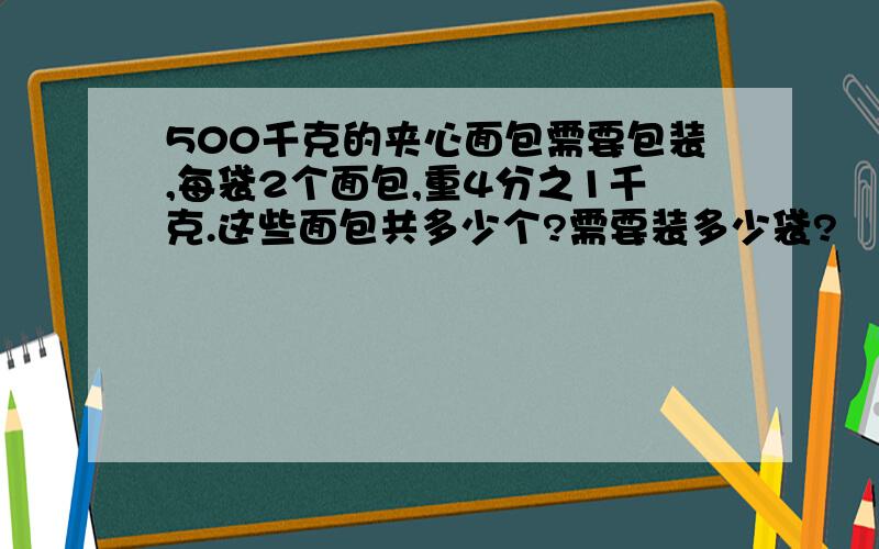 500千克的夹心面包需要包装,每袋2个面包,重4分之1千克.这些面包共多少个?需要装多少袋?