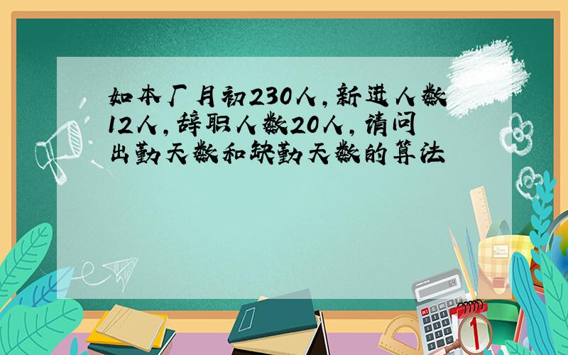 如本厂月初230人,新进人数12人,辞职人数20人,请问出勤天数和缺勤天数的算法