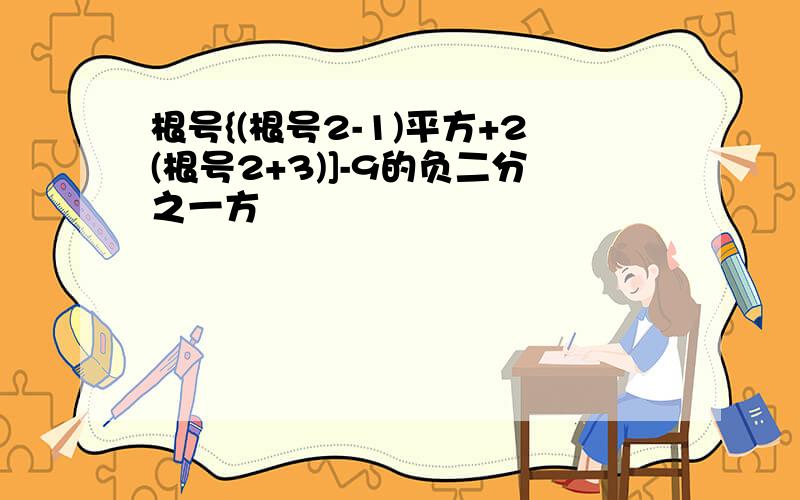 根号{(根号2-1)平方+2(根号2+3)]-9的负二分之一方