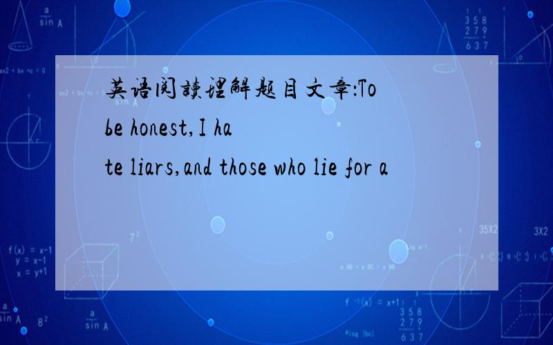 英语阅读理解题目文章：To be honest,I hate liars,and those who lie for a