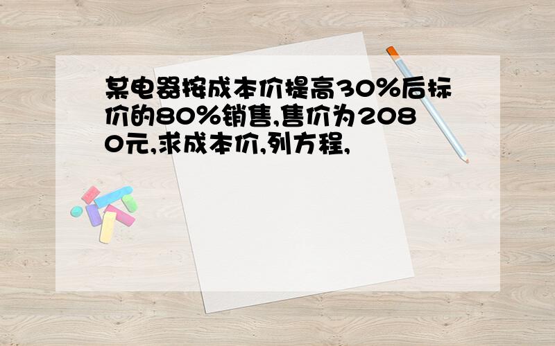 某电器按成本价提高30％后标价的80％销售,售价为2080元,求成本价,列方程,