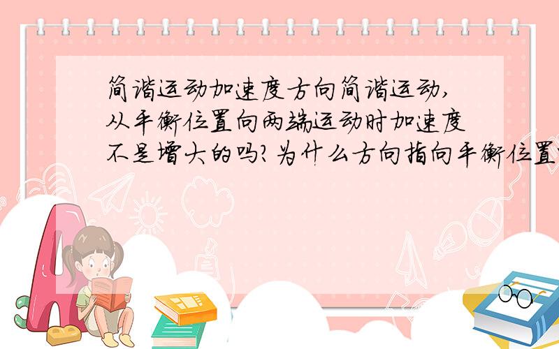 简谐运动加速度方向简谐运动,从平衡位置向两端运动时加速度不是增大的吗?为什么方向指向平衡位置呢?加速度的方向不是向哪边增