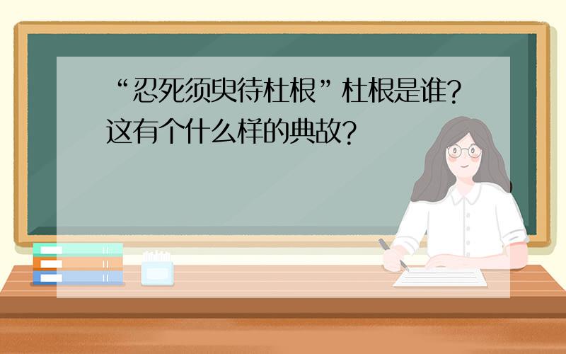 “忍死须臾待杜根”杜根是谁?这有个什么样的典故?