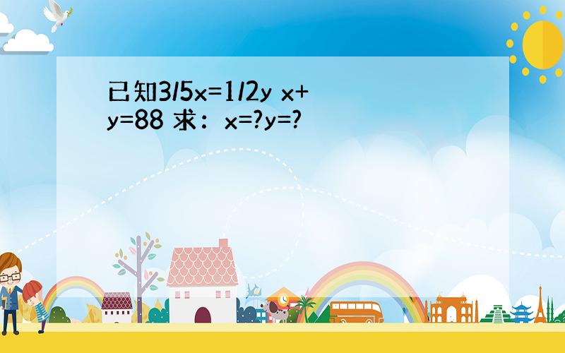 已知3/5x=1/2y x+y=88 求：x=?y=?