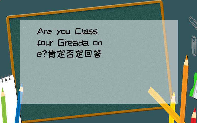 Are you Class four Greada one?肯定否定回答