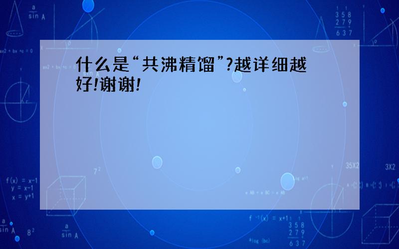 什么是“共沸精馏”?越详细越好!谢谢!