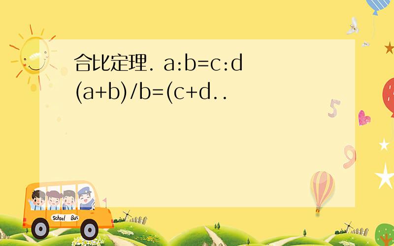 合比定理. a:b=c:d (a+b)/b=(c+d..