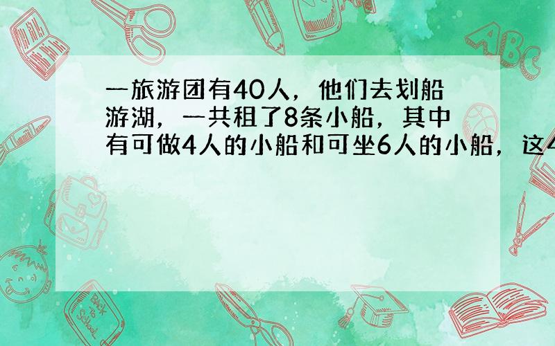 一旅游团有40人，他们去划船游湖，一共租了8条小船，其中有可做4人的小船和可坐6人的小船，这40名游客刚好坐满8条小船，