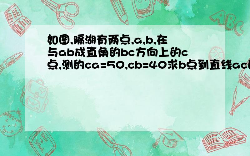 如图,隔湖有两点,a,b,在与ab成直角的bc方向上的c点,测的ca=50,cb=40求b点到直线ac的最短距离