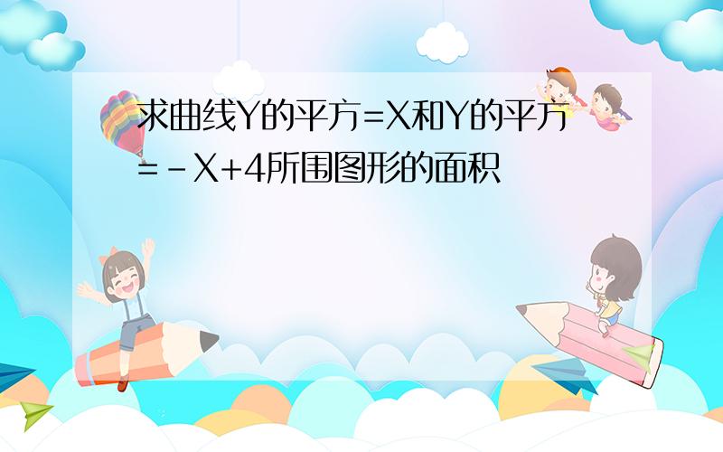 求曲线Y的平方=X和Y的平方=-X+4所围图形的面积