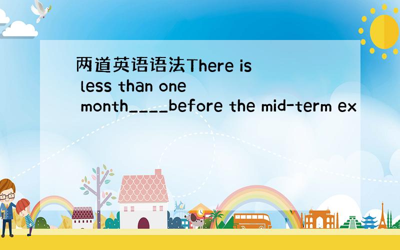 两道英语语法There is less than one month____before the mid-term ex