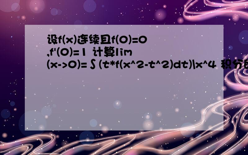 设f(x)连续且f(0)=0,f'(0)=1 计算lim(x->0)=∫(t*f(x^2-t^2)dt)\x^4 积分的