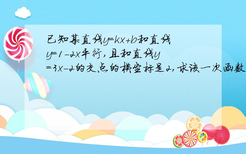 已知某直线y=kx+b和直线y=1-2x平行,且和直线y=3x-2的交点的横坐标是2,求该一次函数的解析式