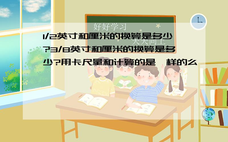 1/2英寸和厘米的换算是多少?3/8英寸和厘米的换算是多少?用卡尺量和计算的是一样的么