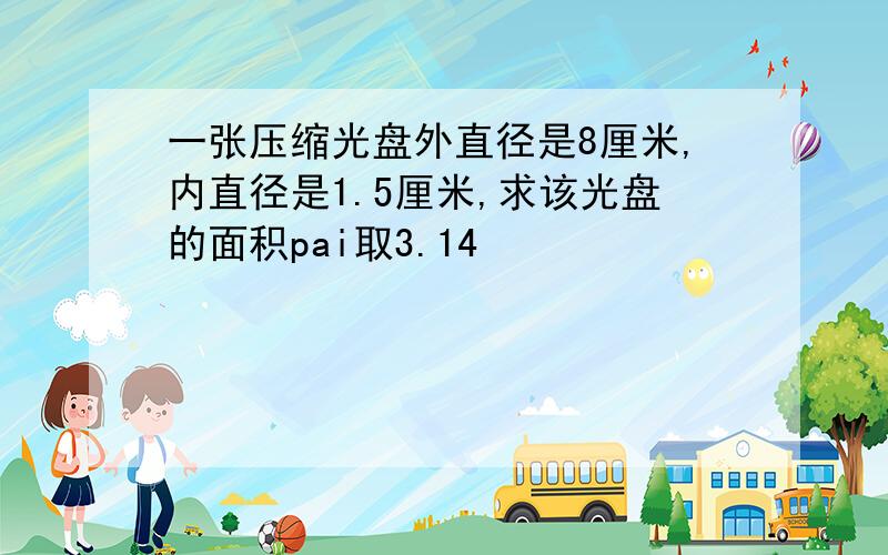 一张压缩光盘外直径是8厘米,内直径是1.5厘米,求该光盘的面积pai取3.14