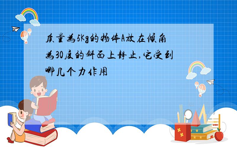 质量为5Kg的物体A放在倾角为30度的斜面上静止,它受到哪几个力作用