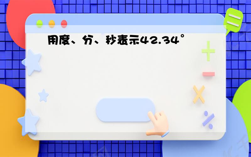 用度、分、秒表示42.34°