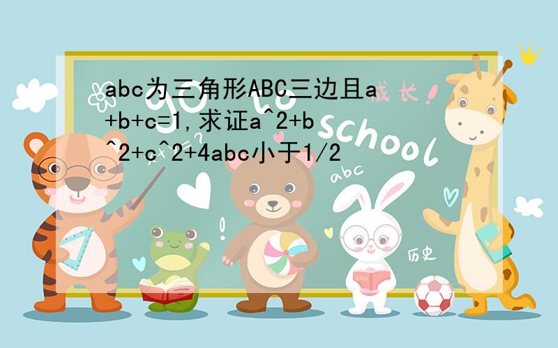 abc为三角形ABC三边且a+b+c=1,求证a^2+b^2+c^2+4abc小于1/2