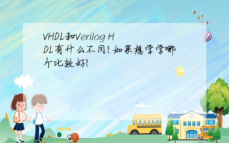 VHDL和Verilog HDL有什么不同?如果想学学哪个比较好?