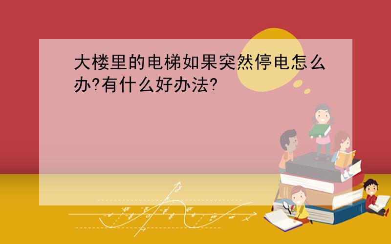 大楼里的电梯如果突然停电怎么办?有什么好办法?