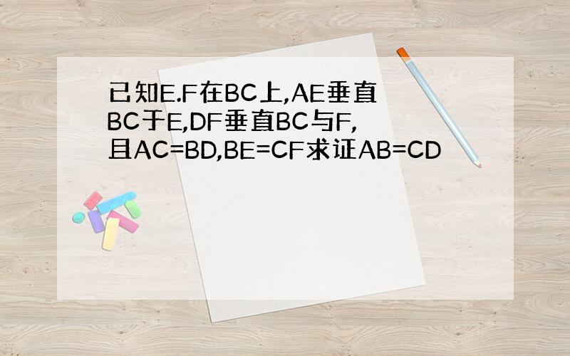 已知E.F在BC上,AE垂直BC于E,DF垂直BC与F,且AC=BD,BE=CF求证AB=CD