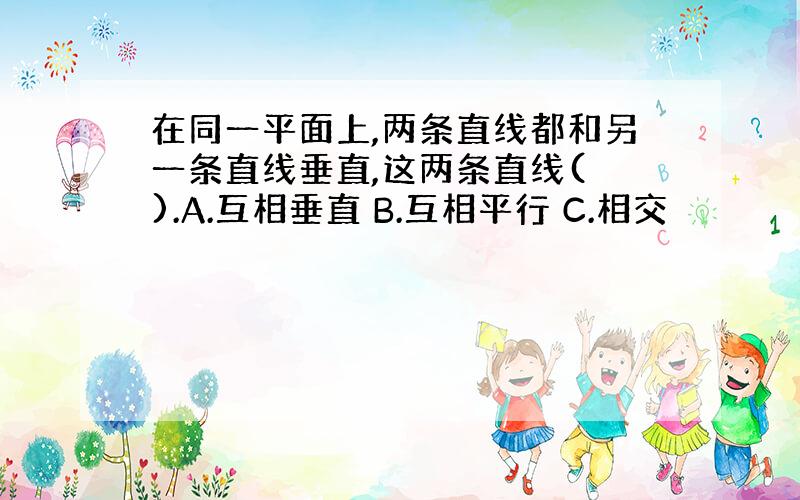 在同一平面上,两条直线都和另一条直线垂直,这两条直线( ).A.互相垂直 B.互相平行 C.相交