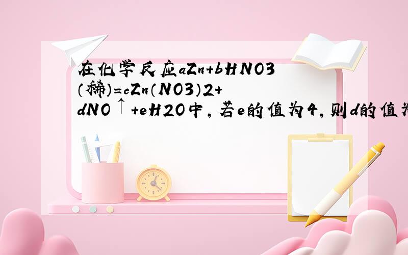 在化学反应aZn+bHNO3（稀）=cZn（NO3）2+dNO↑+eH2O中，若e的值为4，则d的值为（　　）