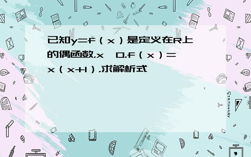 已知y=f（x）是定义在R上的偶函数，x>0，f（x）=x（x+1），求解析式