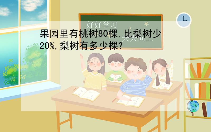 果园里有桃树80棵,比梨树少20%,梨树有多少棵?