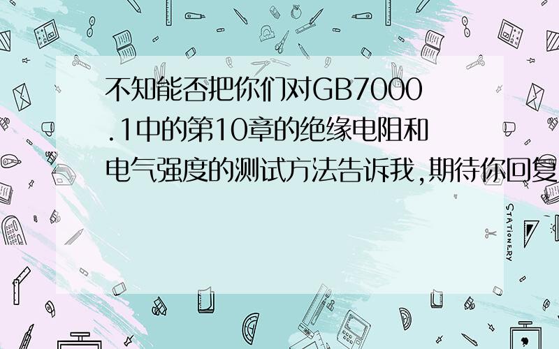 不知能否把你们对GB7000.1中的第10章的绝缘电阻和电气强度的测试方法告诉我,期待你回复!