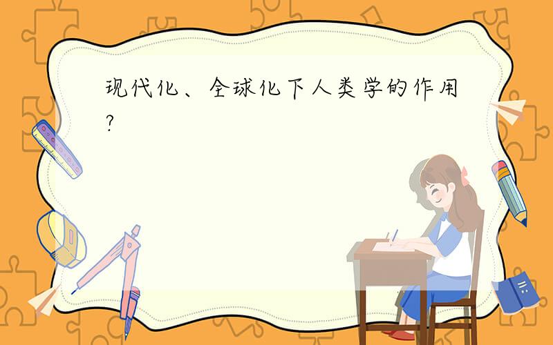 现代化、全球化下人类学的作用?