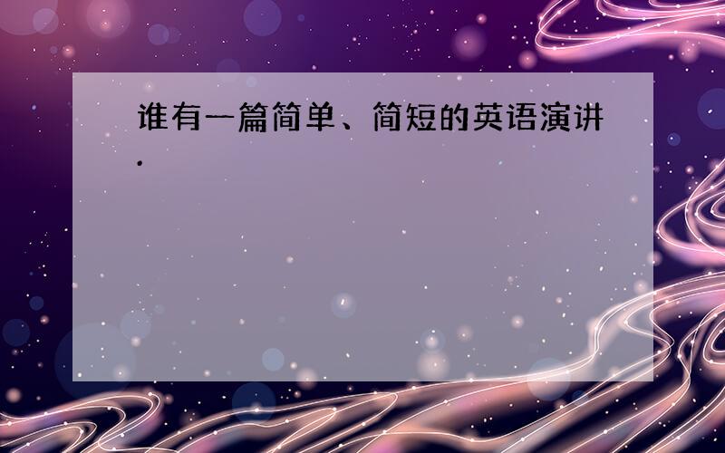 谁有一篇简单、简短的英语演讲.