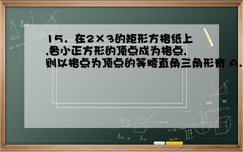 15．在2×3的矩形方格纸上,各小正方形的顶点成为格点,则以格点为顶点的等腰直角三角形有 A．24个 B