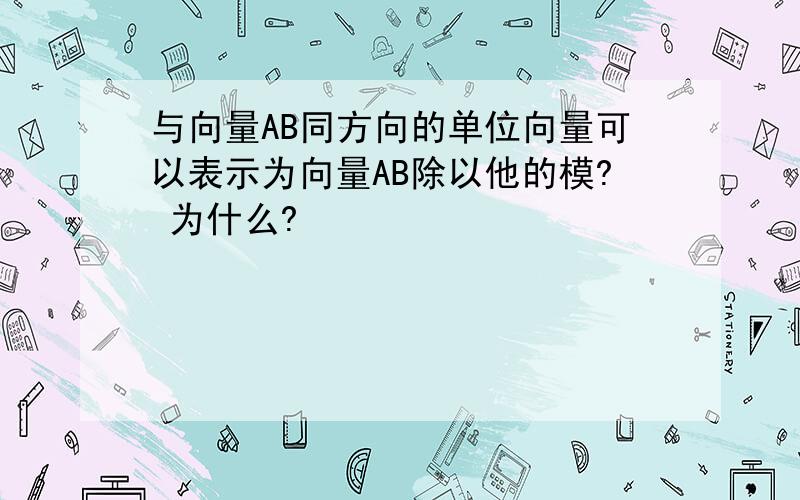 与向量AB同方向的单位向量可以表示为向量AB除以他的模? 为什么?