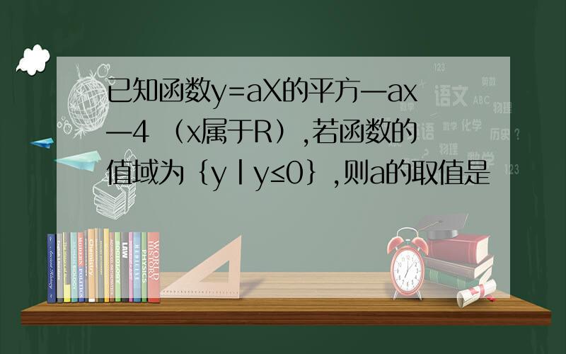 已知函数y=aX的平方—ax—4 （x属于R）,若函数的值域为｛y丨y≤0｝,则a的取值是