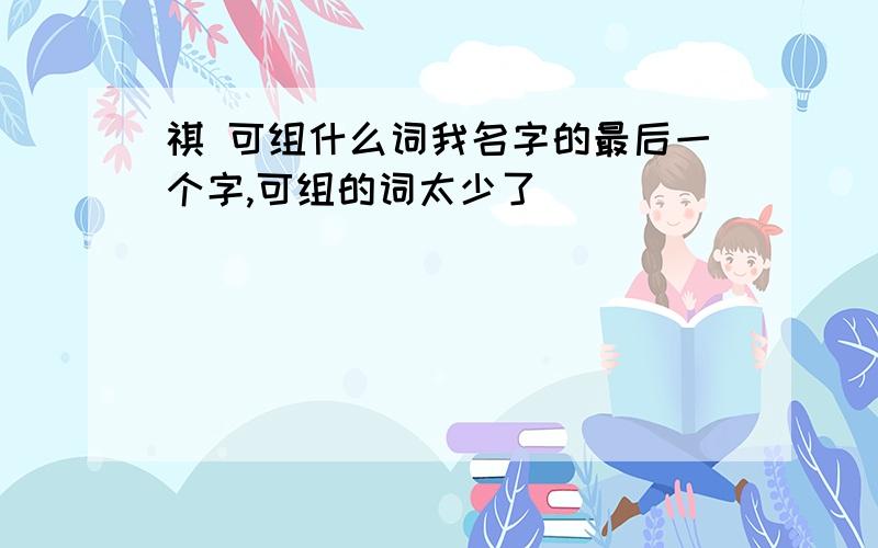 祺 可组什么词我名字的最后一个字,可组的词太少了